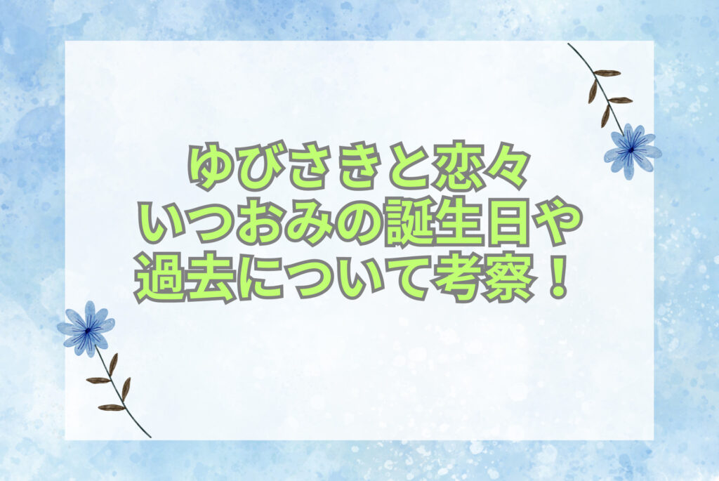 ゆびさきと恋々 いつおみの秘密とは？誕生日や過去について考察！