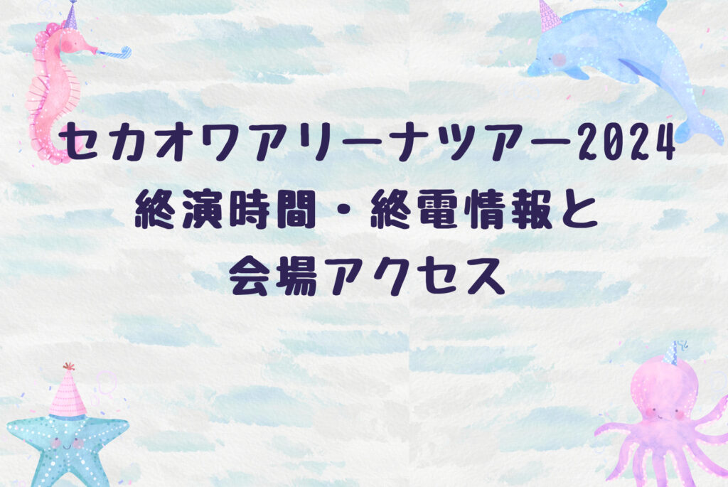 セカオワアリーナツアー2024セトリと終演時間 終電情報を紹介！会場アクセスもチェック