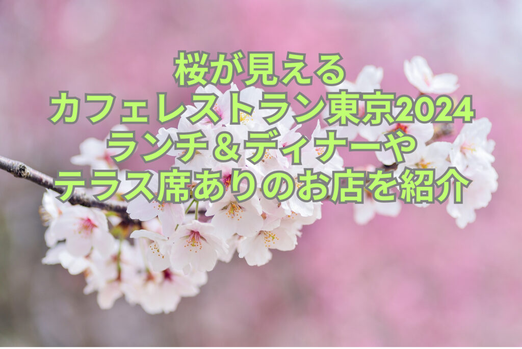 桜が見える カフェレストラン東京2024 ランチ＆ディナーや テラス席ありのお店を紹介