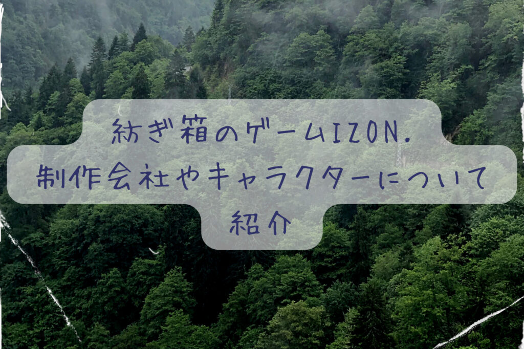 紡ぎ箱のゲームIZON.いつから？制作会社やキャラクター、何で出来るのかも調査！