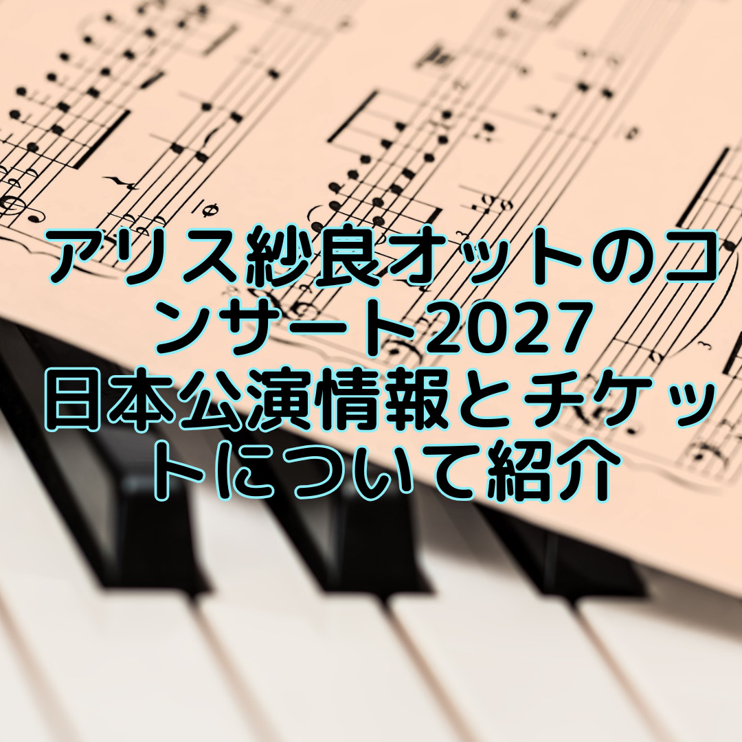 アリス紗良オットのコンサート2027 日本公演情報とチケットについて紹介
