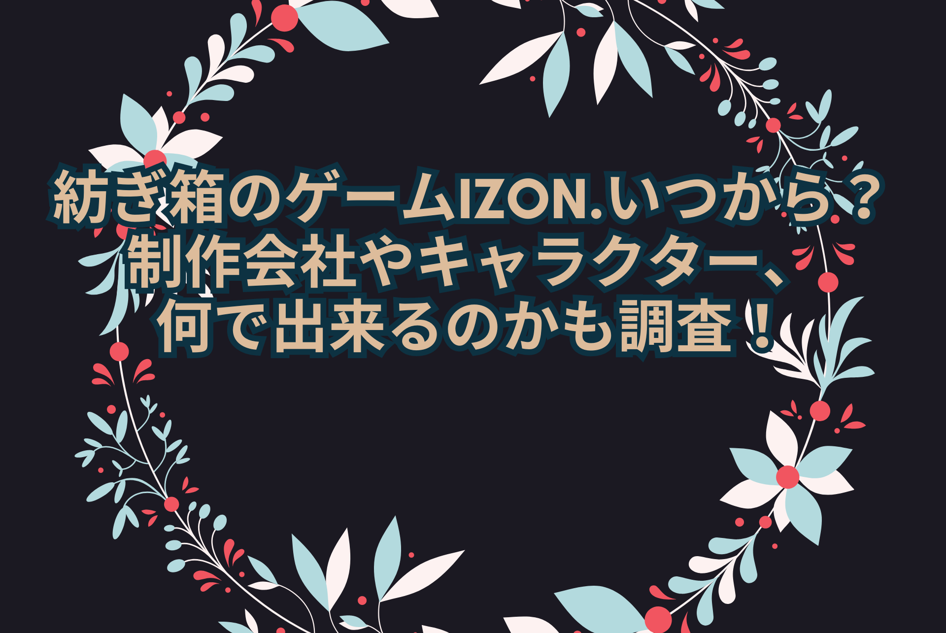 紡ぎ箱のゲームIZON.いつから？制作会社やキャラクター、何で出来るのかも調査！